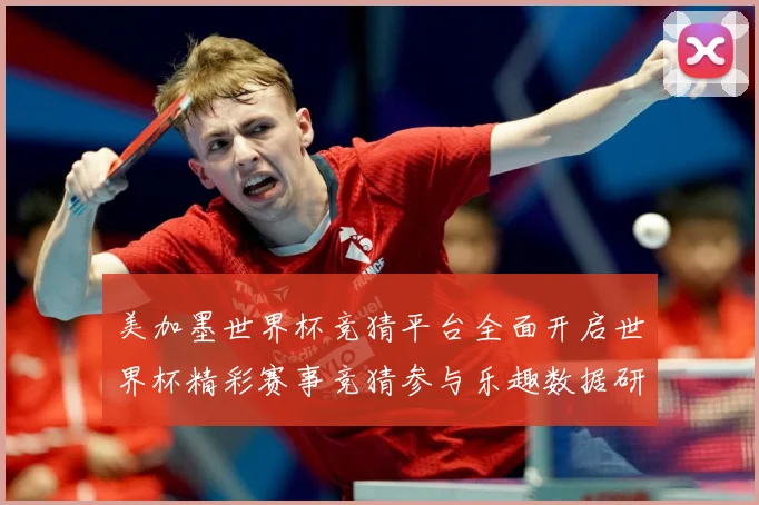 美加墨世界杯竞猜平台全面开启世界杯精彩赛事竞猜参与乐趣数据研判-深度解析