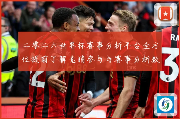 二零二六世界杯赛事分析平台全方位提前了解竞猜参与与赛事分析数据研判-深度解析