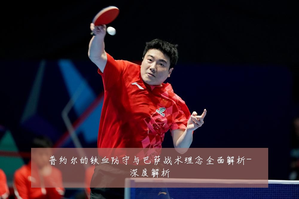 普约尔的铁血防守与巴萨战术理念全面解析-深度解析