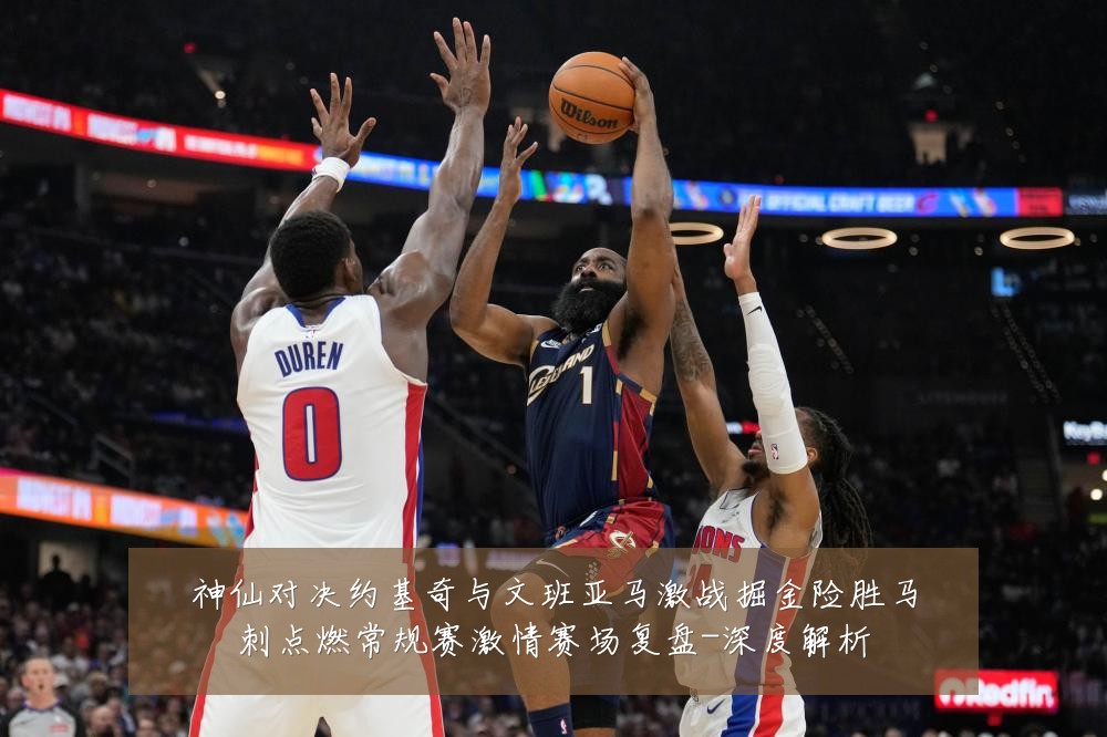 神仙对决约基奇与文班亚马激战掘金险胜马刺点燃常规赛激情赛场复盘-深度解析