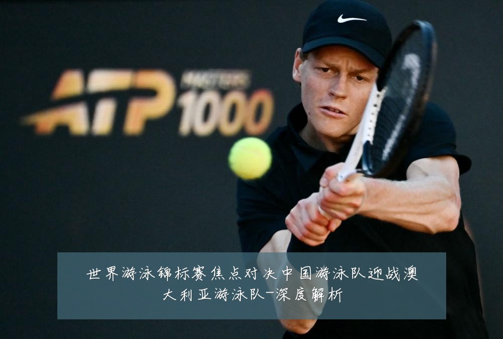 世界游泳锦标赛焦点对决中国游泳队迎战澳大利亚游泳队-深度解析